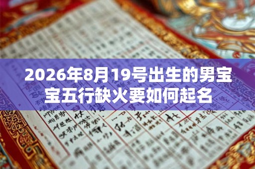 2026年8月19号出生的男宝宝五行缺火要如何起名 2026年8月19号出生的男宝宝五行缺火要如何起名