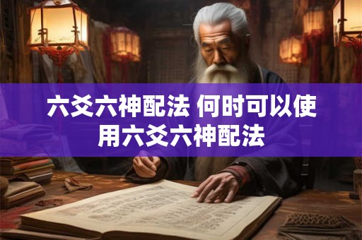 六爻六神配法 何时可以使用六爻六神配法 六爻六神配法 何时可以使用六爻六神配法
