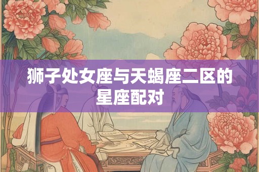 狮子处女座与天蝎座二区的星座配对