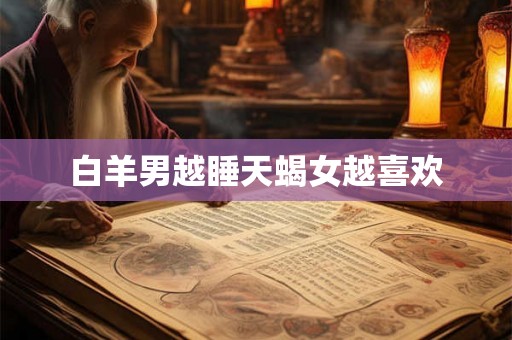 白羊男越睡天蝎女越喜欢