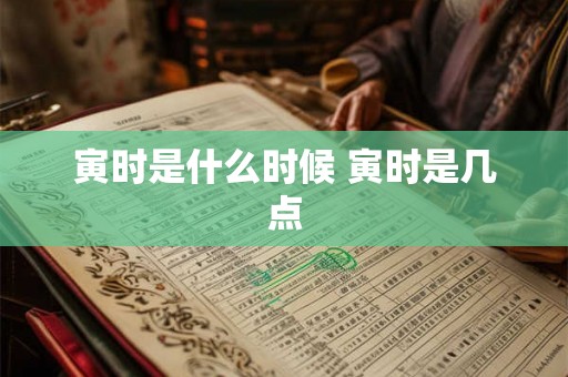 寅时是什么时候 寅时是几点
