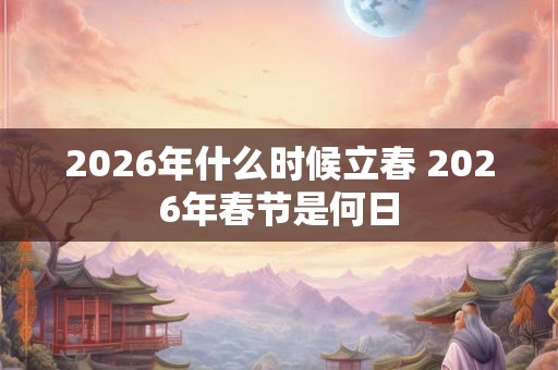 2026年什么时候立春 2026年春节是何日