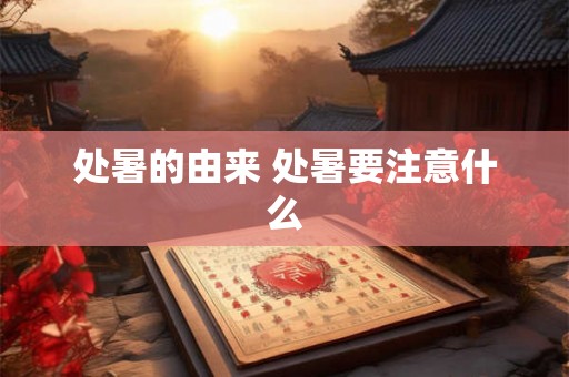 处暑的由来 处暑要注意什么