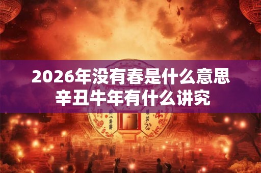 2026年没有春是什么意思 辛丑牛年有什么讲究