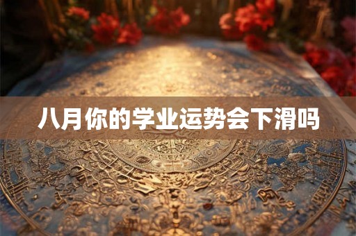 八月你的学业运势会下滑吗