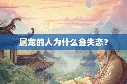 属龙的人为什么会失恋? 属龙的人为什么会失恋?