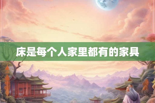 床是每个人家里都有的家具