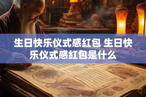 生日快乐仪式感红包 生日快乐仪式感红包是什么