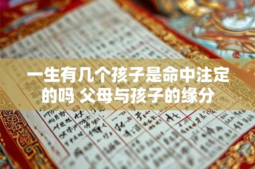 一生有几个孩子是命中注定的吗 父母与孩子的缘分