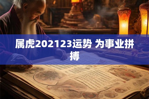 属虎202123运势 为事业拼搏