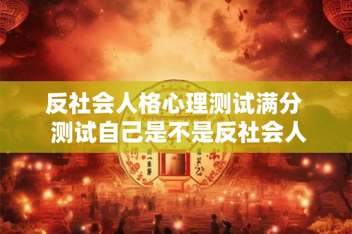 反社会人格心理测试满分  测试自己是不是反社会人格