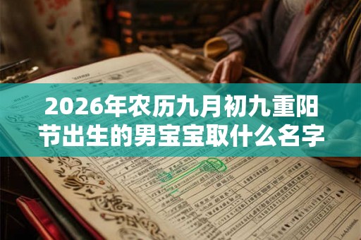 2026年农历九月初九重阳节出生的男宝宝取什么名字好  五行八字取名