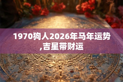 1970狗人2026年马年运势,吉星带财运