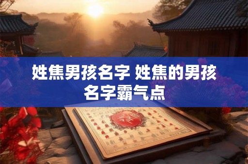 姓焦男孩名字 姓焦的男孩名字霸气点