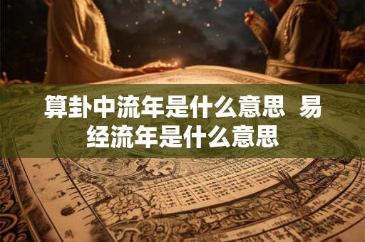 算卦中流年是什么意思  易经流年是什么意思