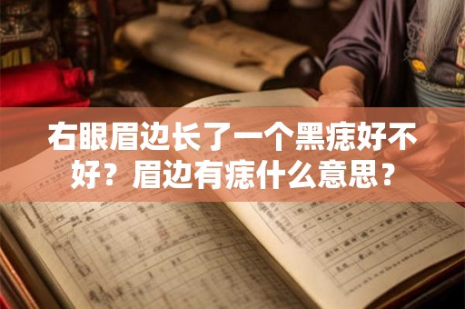 右眼眉边长了一个黑痣好不好？眉边有痣什么意思？