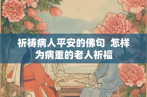 祈祷病人平安的佛句  怎样为病重的老人祈福