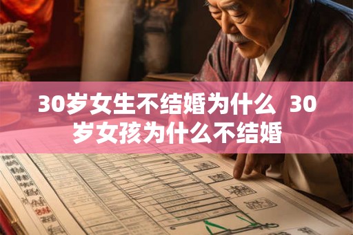 30岁女生不结婚为什么 30岁女孩为什么不结婚 30岁女生不结婚为什么 30岁女孩为什么不结婚