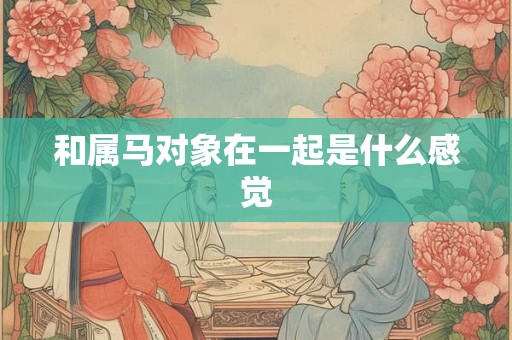 和属马对象在一起是什么感觉