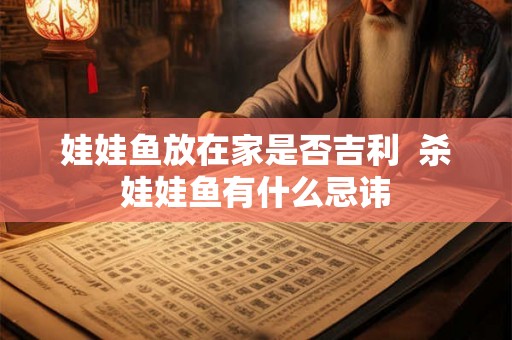 娃娃鱼放在家是否吉利  杀娃娃鱼有什么忌讳