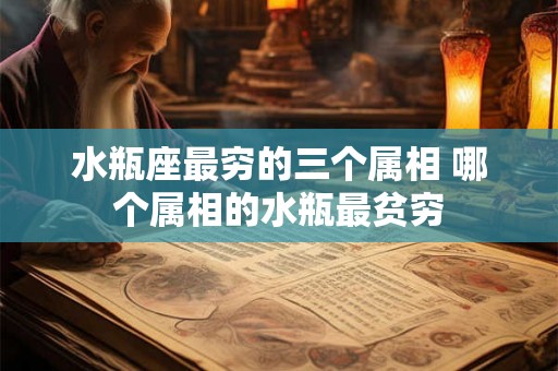 水瓶座最穷的三个属相 哪个属相的水瓶最贫穷