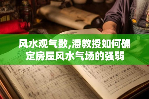 风水观气数,潘教授如何确定房屋风水气场的强弱