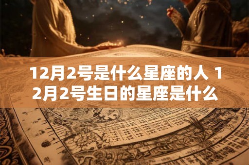 12月2号是什么星座的人 12月2号生日的星座是什么