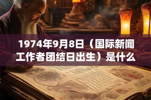 1974年9月8日（国际新闻工作者团结日出生）是什么命_命运如何