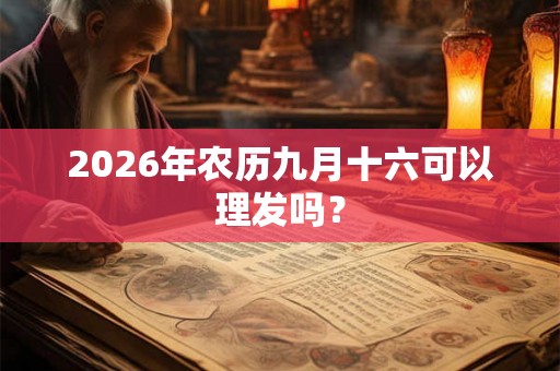 2026年农历九月十六可以理发吗？