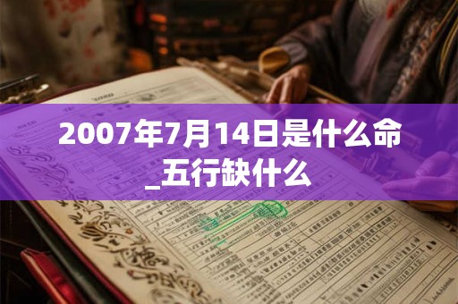2007年7月14日是什么命_五行缺什么