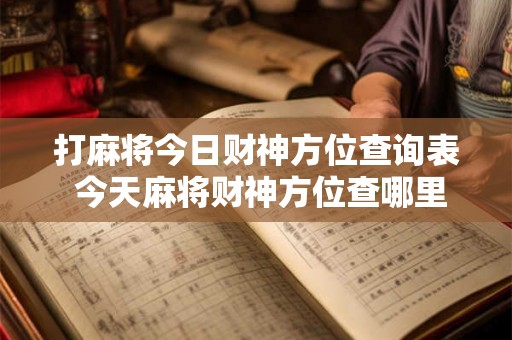 打麻将今日财神方位查询表 今天麻将财神方位查哪里