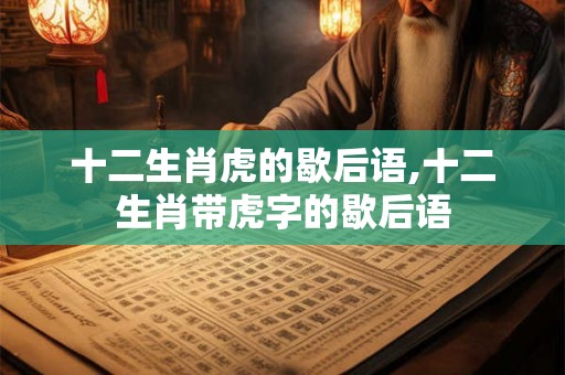 十二生肖虎的歇后语,十二生肖带虎字的歇后语