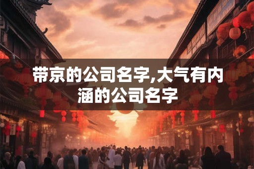 带京的公司名字,大气有内涵的公司名字