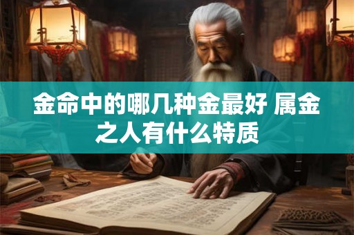 金命中的哪几种金最好 属金之人有什么特质