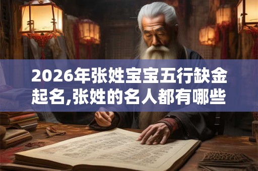 2026年张姓宝宝五行缺金起名,张姓的名人都有哪些？