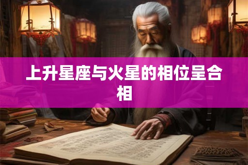 上升星座与火星的相位呈合相 上升星座与火星的相位呈合相