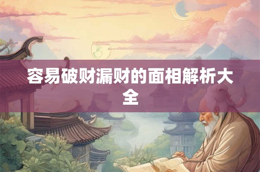 容易破财漏财的面相解析大全 容易破财漏财的面相解析大全