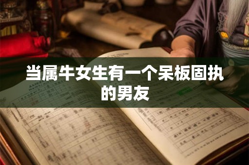 当属牛女生有一个呆板固执的男友