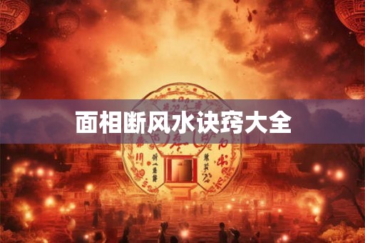 面相断风水诀窍大全 面相断风水诀窍大全