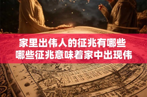 家里出伟人的征兆有哪些 哪些征兆意味着家中出现伟人