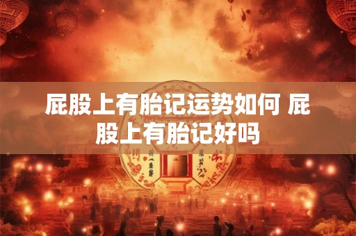 屁股上有胎记运势如何 屁股上有胎记好吗