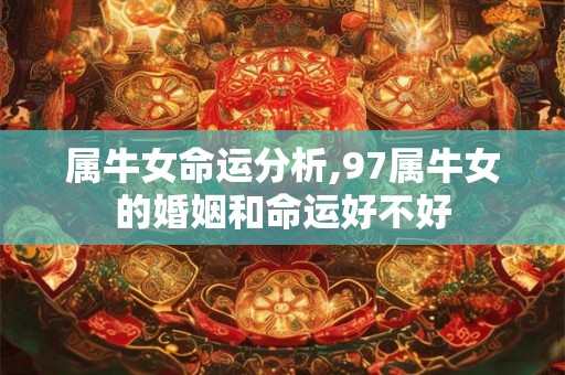 属牛女命运分析,97属牛女的婚姻和命运好不好 属牛女命运分析,97属牛女的婚姻和命运好不好