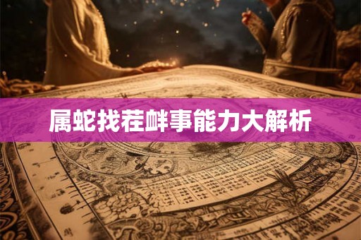属蛇找茬衅事能力大解析