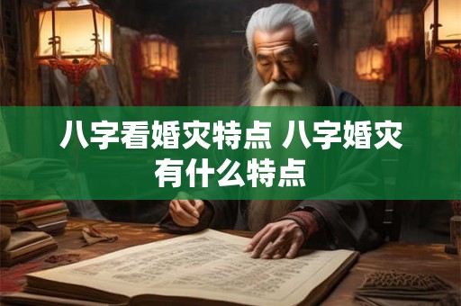 八字看婚灾特点 八字婚灾有什么特点
