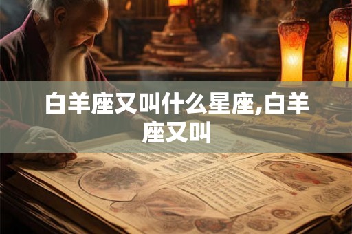 白羊座又叫什么星座,白羊座又叫 白羊座又叫什么星座,白羊座又叫