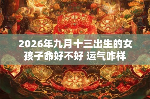 2026年九月十三出生的女孩子命好不好 运气咋样