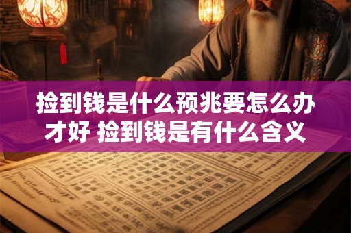 捡到钱是什么预兆要怎么办才好 捡到钱是有什么含义应该如何处理