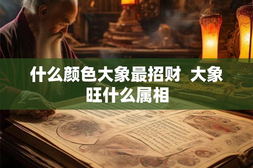 什么颜色大象最招财  大象旺什么属相