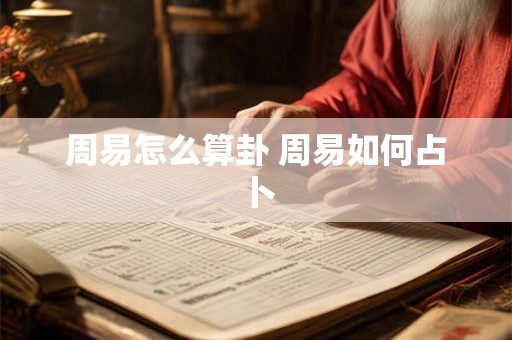 周易怎么算卦 周易如何占卜 周易怎么算卦 周易如何占卜