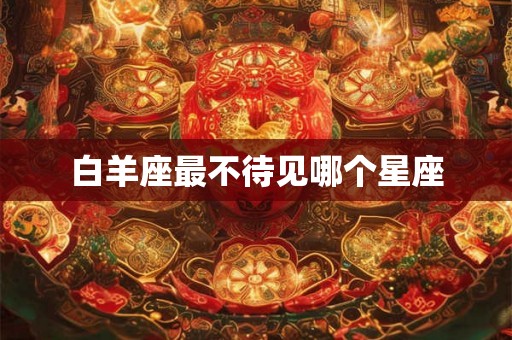 白羊座最不待见哪个星座